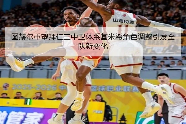 图赫尔重塑拜仁三中卫体系基米希角色调整引发全队新变化
