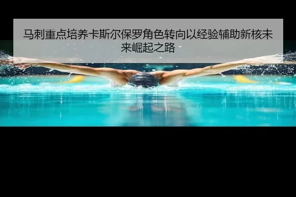 马刺重点培养卡斯尔保罗角色转向以经验辅助新核未来崛起之路
